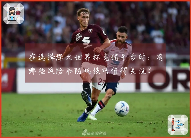 在选择烽火世界杯竞猜平台时，有哪些风险和防坑技巧值得关注？