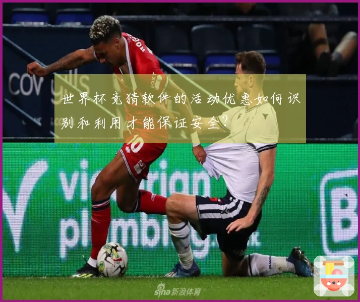 世界杯竞猜软件的活动优惠如何识别和利用才能保证安全？