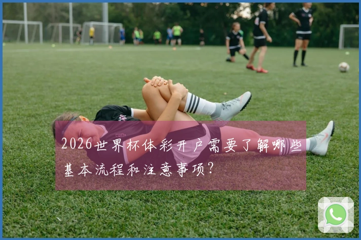 2026世界杯体彩开户需要了解哪些基本流程和注意事项？