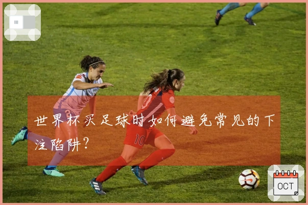 世界杯买足球时如何避免常见的下注陷阱？