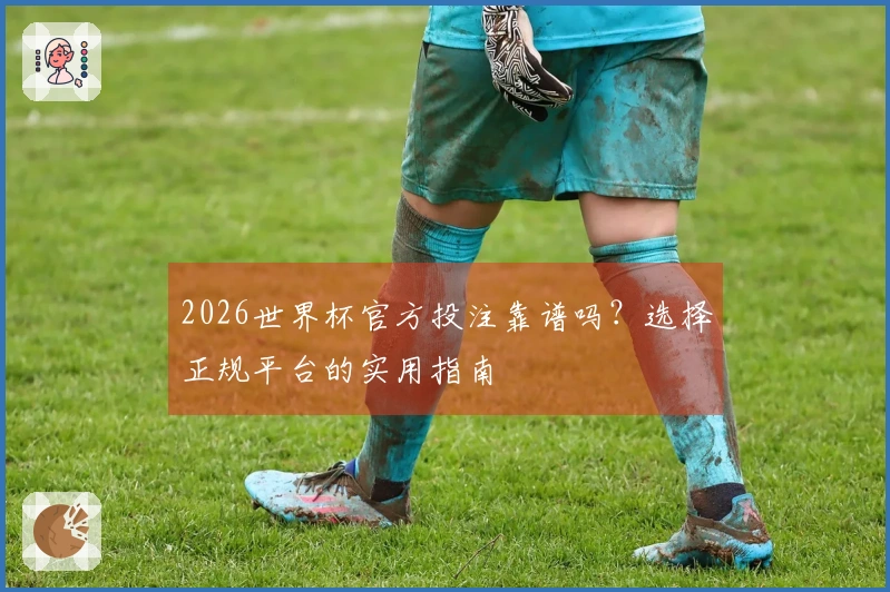 2026世界杯官方投注靠谱吗?选择正规平台的实用指南