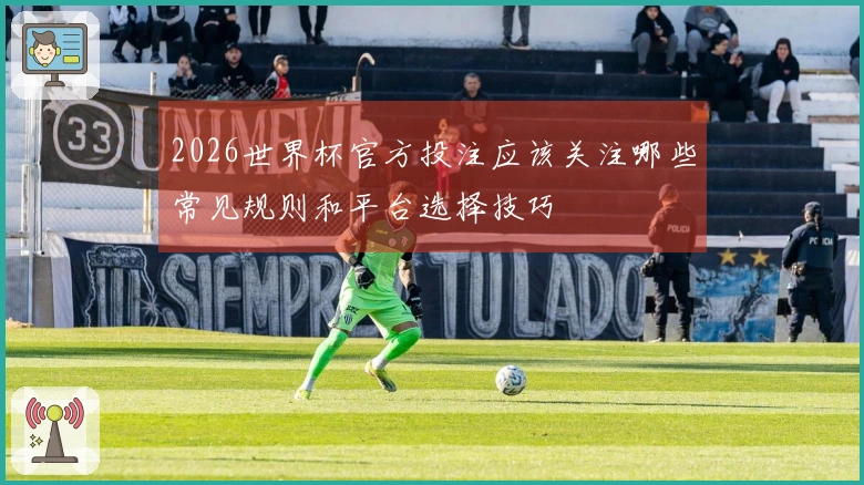 2026世界杯官方投注应该关注哪些常见规则和平台选择技巧