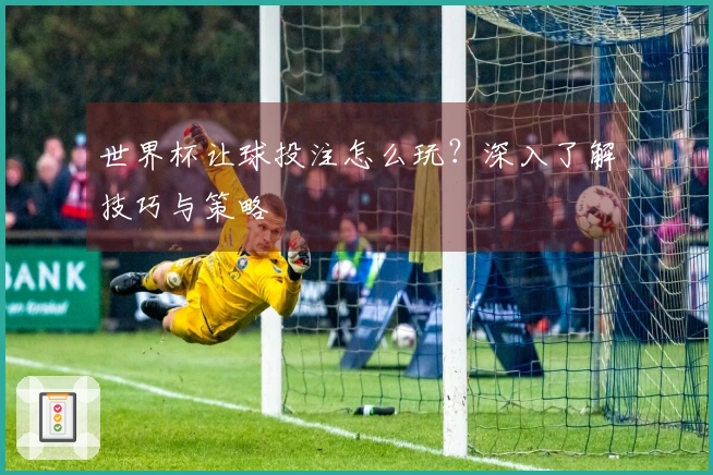 世界杯让球投注怎么玩？深入了解技巧与策略