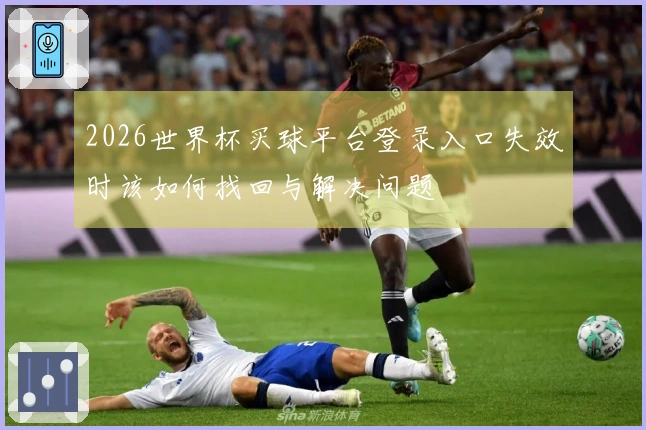 2026世界杯买球平台登录入口失效时该如何找回与解决问题