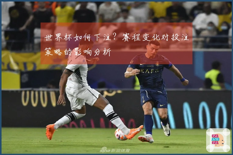 世界杯如何下注?赛程变化对投注策略的影响分析