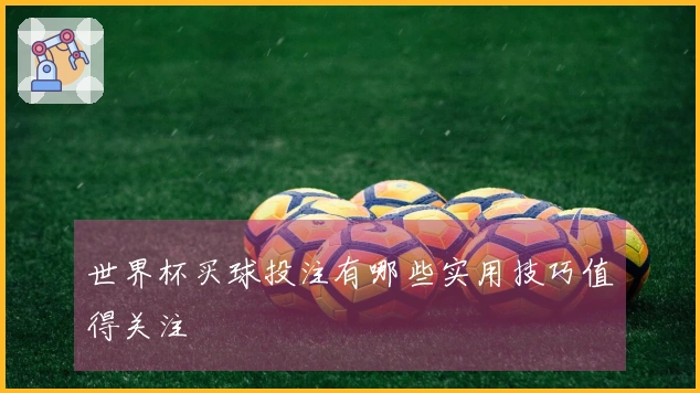 世界杯买球投注有哪些实用技巧值得关注