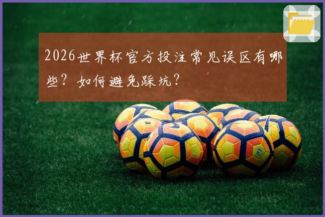 2026世界杯官方投注常见误区有哪些？如何避免踩坑？